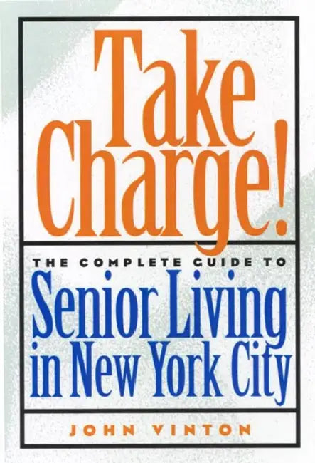 Take Charge!: The Complete Guide to Senior Living in New York City by John Vinton