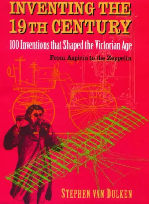 Inventing the 19th Century: 100 Inventions That Shaped the Victorian Age, from Aspirin to the Zeppelin by Stephen Van Dulken