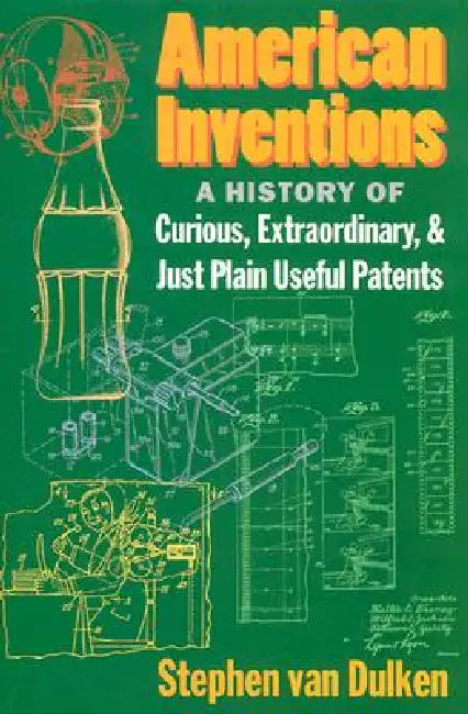American Inventions: A History of Curious, Extraordinary, and Just Plain Useful Patents by Stephen Van Dulken