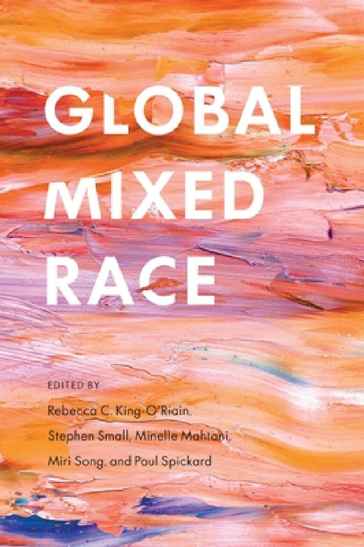 Global Mixed Race by Rebecca C. King-O'Riain, Stephen Small, Minelle Mahtani