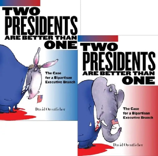 Two Presidents Are Better Than One: The Case for a Bipartisan Executive Branch by David Orentlicher
