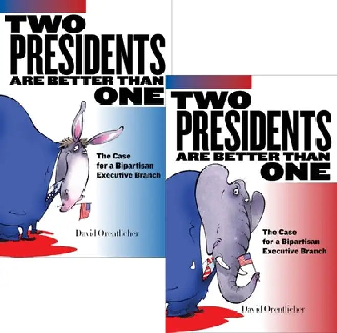 Two Presidents Are Better Than One: The Case for a Bipartisan Executive Branch by David Orentlicher