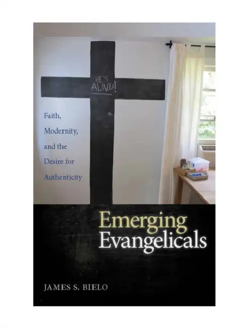 Emerging Evangelicals: Faith, Modernity, and the Desire for Authenticity by James S. Bielo