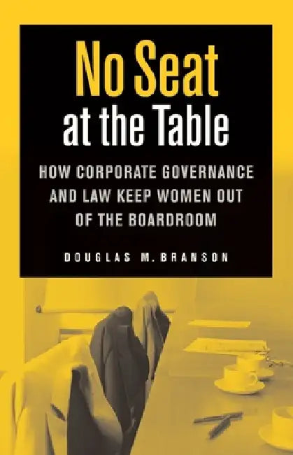 No Seat at the Table: How Corporate Governance and Law Keep Women Out of the Boardroom by Douglas M. Branson