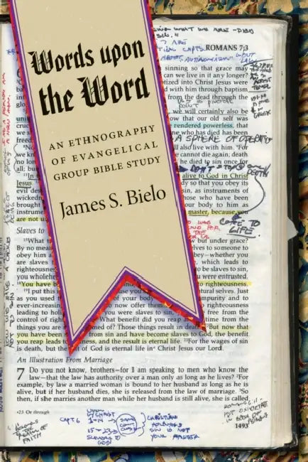 Words Upon the Word: An Ethnography of Evangelical Group Bible Study by James S. Bielo