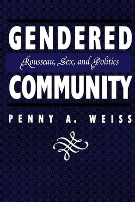 Gendered Community: Rousseau Sex and Politics by Penny A. Weiss
