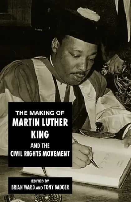 The Making of Martin Luther King and the Civil Rights Movement by Brian Ward, Tony Badger