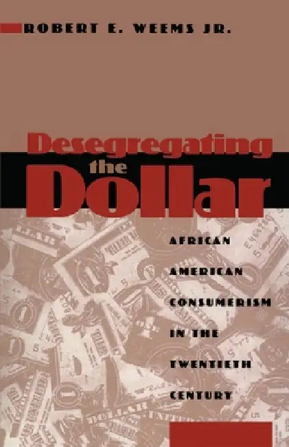 Desegregating the Dollar: African American Consumerism in the Twentieth Century by Robert E. Weems