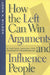 How the Left Can Win Arguments and Influence People: A Tactical Manual for Pragmatic Progressives by John K. Wilson