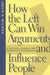 How the Left Can Win Arguments and Influence People: A Tactical Manual for Pragmatic Progressives by John K. Wilson