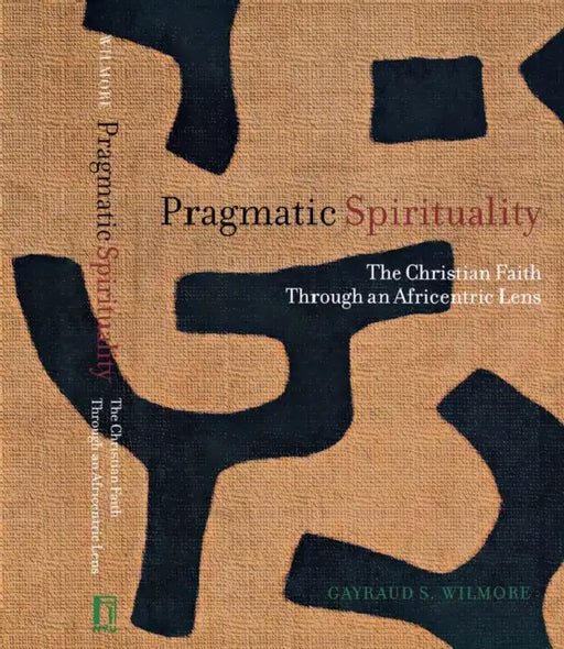 Pragmatic Spirituality: The Christian Faith Through an Africentric Lens by Gayraud S. Wilmore