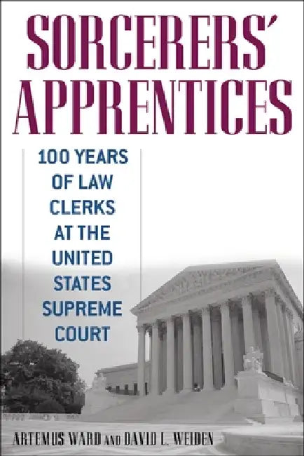 Sorcerers' Apprentices: 100 Years of Law Clerks at the United States Supreme Court by Artemus Ward, David L. Weiden