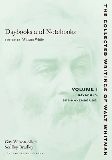 Daybooks and Notebooks: Volume I: Daybooks, 1876-November 1881 by Walt Whitman, William White