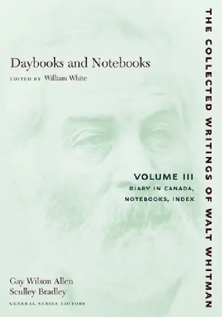 Daybooks and Notebooks: Volume III: Diary in Canada, Notebooks, Index by Walt Whitman, William White