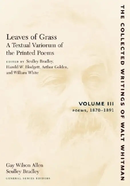 Leaves of Grass, a Textual Variorum of the Printed Poems: Volume III: Poems: 1870-1891 by Walt Whitman, Sculley Bradley, Harold W. Blodgett
