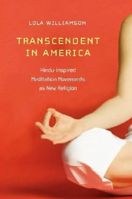 Transcendent in America: Hindu-Inspired Meditation Movements as New Religion by Lola Williamson