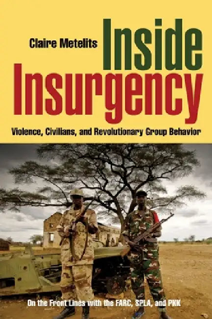 Inside Insurgency: Violence, Civilians, and Revolutionary Group Behavior by Claire Metelits