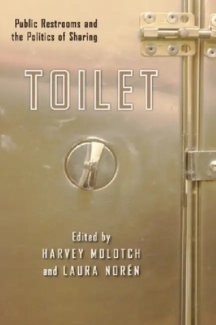 Toilet: Public Restrooms and the Politics of Sharing by Harvey Molotch, Laura Noren
