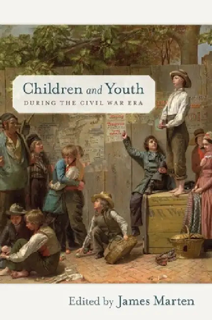 Children and Youth During the Civil War Era by James Marten