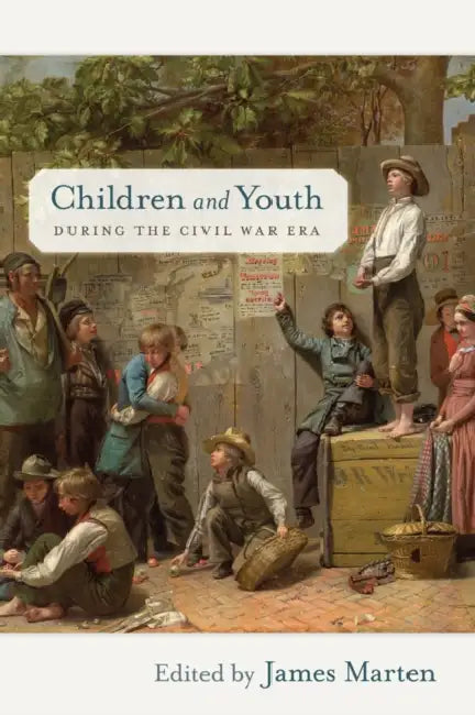 Children and Youth During the Civil War Era by James Marten