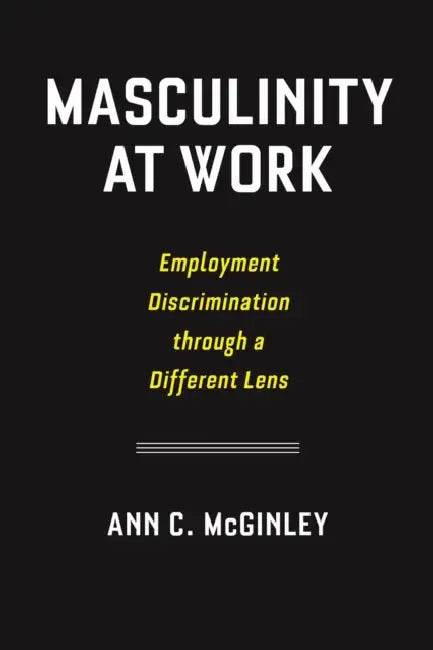 Masculinity at Work: Employment Discrimination Through a Different Lens by Ann C. McGinley