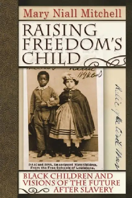 Raising Freedom's Child: Black Children and Visions of the Future After Slavery by Mary Niall Mitchell
