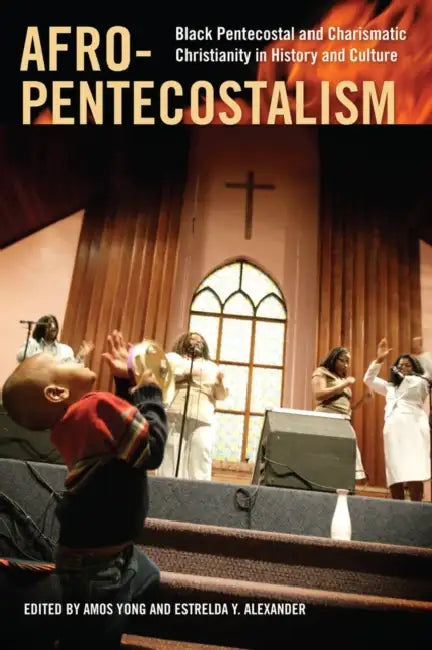 Afro-Pentecostalism: Black Pentecostal and Charismatic Christianity in History and Culture by Amos Yong, Estrelda Y. Alexander