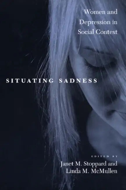 Situating Sadness: Women and Depression in Social Context by Janet M. Stoppard, Linda M. McMullen