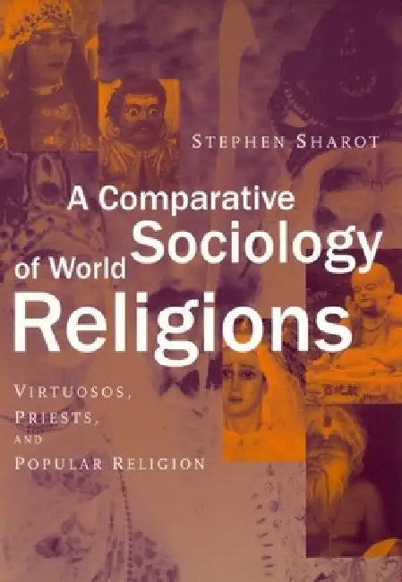 A Comparative Sociology of World Religions: Virtuosi, Priests, and Popular Religion by Stephen Sharot