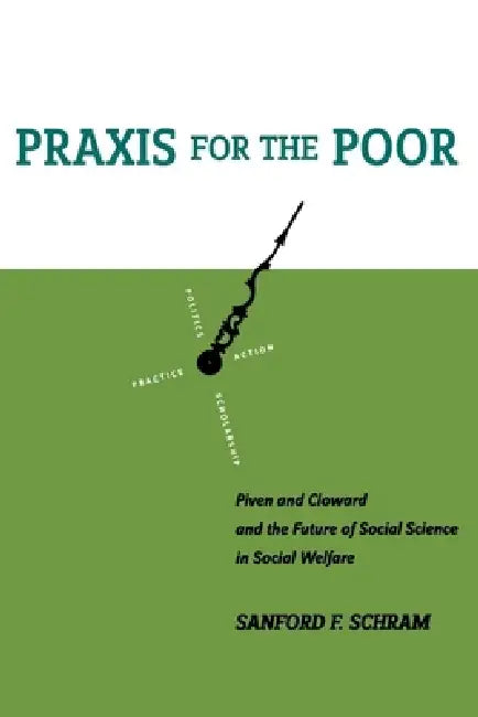 PRAXIS for the Poor: Piven and Cloward and the Future of Social Science in Social Welfare by Sanford F. Schram