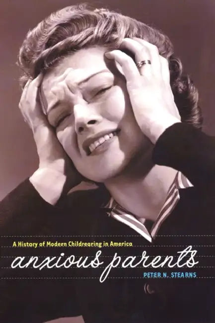 Anxious Parents: A History of Modern Childrearing in America by Peter N. Stearns