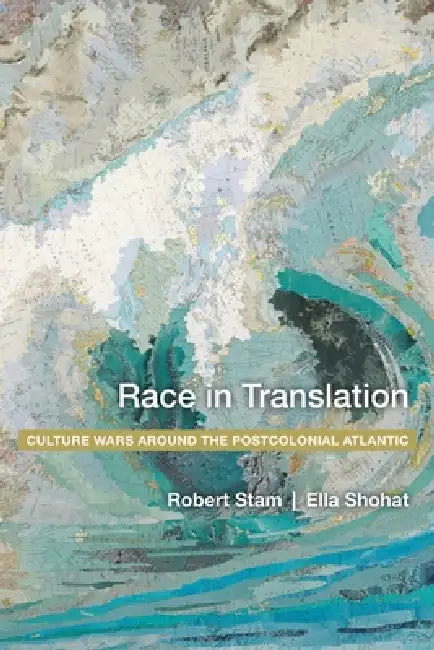 Race in Translation: Culture Wars Around the Postcolonial Atlantic by Ella Shohat, Robert Stam