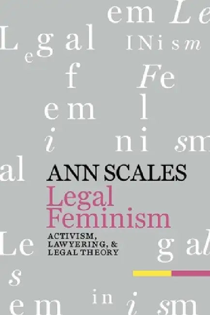 Legal Feminism: Activism, Lawyering, and Legal Theory by Ann Scales
