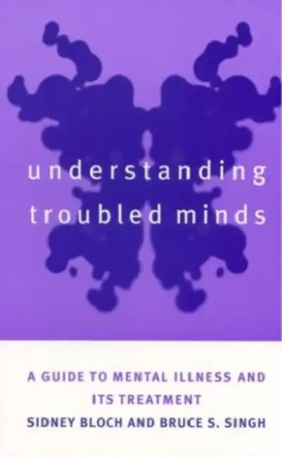 Understanding Troubled Minds: A Guide to Mental Illness and Its Treatment by Sidney Bloch, Bruce S. Singh
