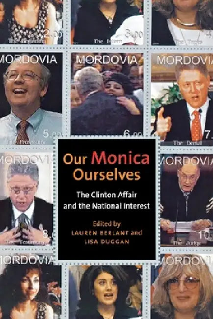 Our Monica, Ourselves: The Clinton Affair and the National Interest by Lauren Berlant, Lisa A. Duggan