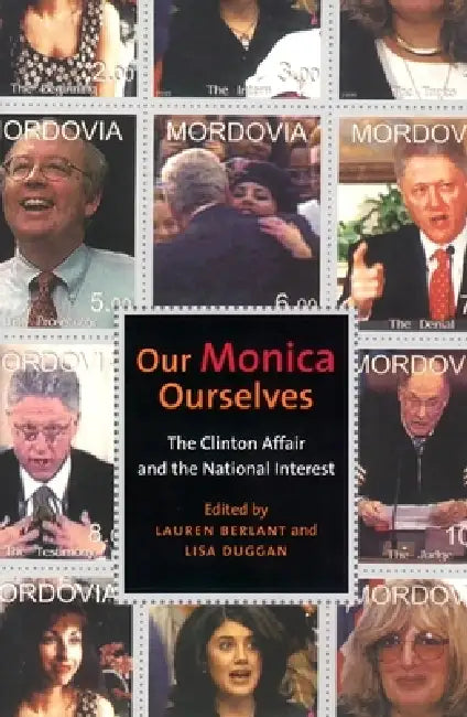 Our Monica, Ourselves: The Clinton Affair and the National Interest by Lauren Berlant, Lisa A. Duggan