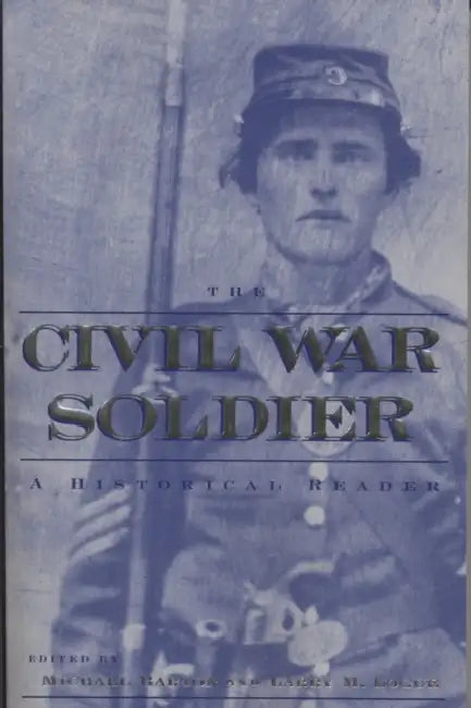 The Civil War Soldier: A Historical Reader by Michael Barton, Larry M. Logue