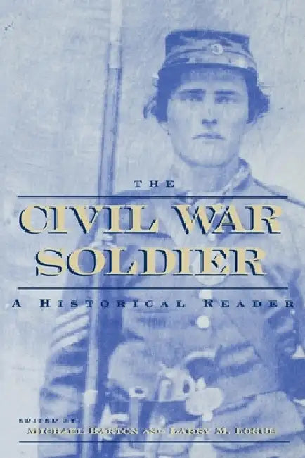 The Civil War Soldier: A Historical Reader by Michael Barton, Larry M. Logue
