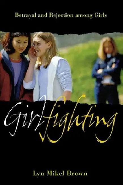 Girlfighting: Betrayal and Rejection Among Girls by Lyn Mikel Brown