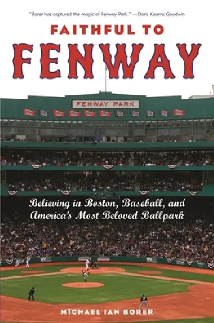 Faithful to Fenway: Believing in Boston, Baseball, and Americaas Most Beloved Ballpark by Michael Ian Borer
