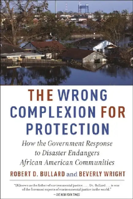 The Wrong Complexion for Protection: How the Government Response to Disaster Endangers African American Communities by Robert D. Bullard