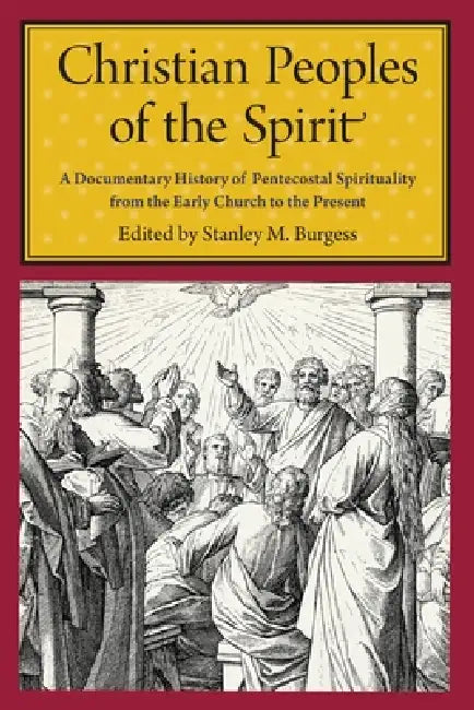 Christian Peoples of the Spirit: A Documentary History of Pentecostal Spirituality from the Early Church to the Present by Stanley M. Burgess