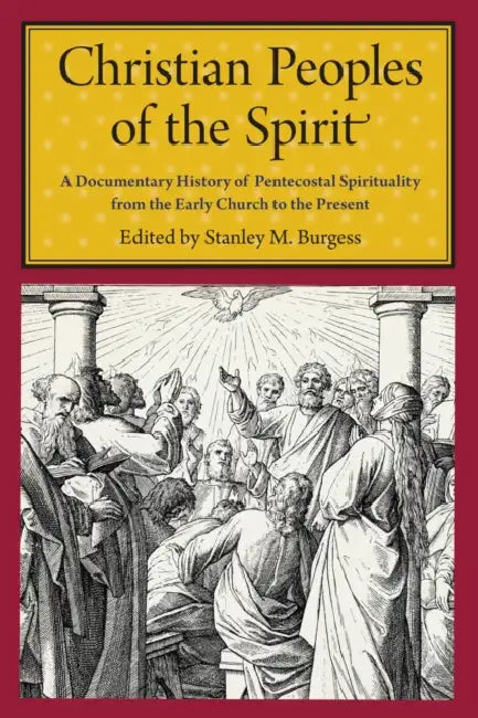 Christian Peoples of the Spirit: A Documentary History of Pentecostal Spirituality from the Early Church to the Present by Stanley M. Burgess