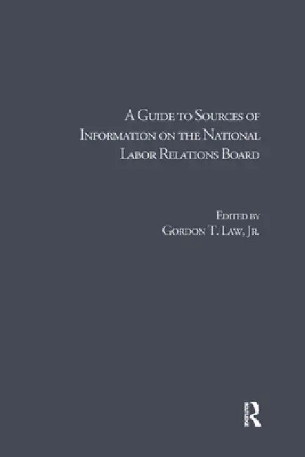 A Guide to Sources of Information on the National Labor Relations Board by Gordon T. Law Jr