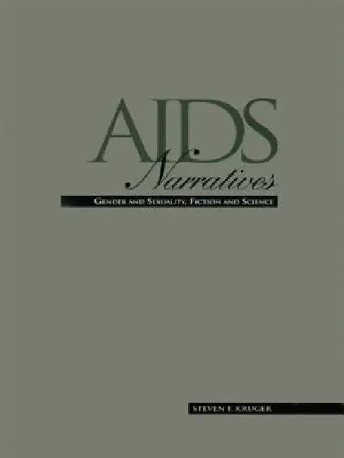 AIDS Narratives: Gender and Sexuality, Fiction and Science by Steven F. Kruger
