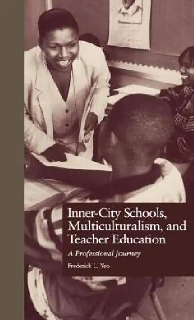 Inner-City Schools, Multiculturalism, and Teacher Education: A Professional Journey by Frederick L. Yeo