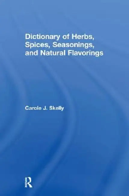 Dictionary of Herbs, Spices, Seasonings, and Natural Flavorings by Carole J. Skelly