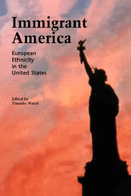 Immigrant America: European Ethnicity in the U.S. by Timothy Walch