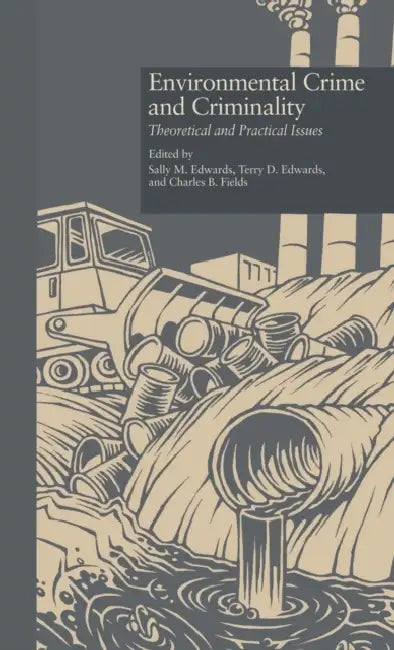 Environmental Crime and Criminality: Theoretical and Practical Issues by Sally M. Edwards, Terry D. Edwards, Charles B. Fields