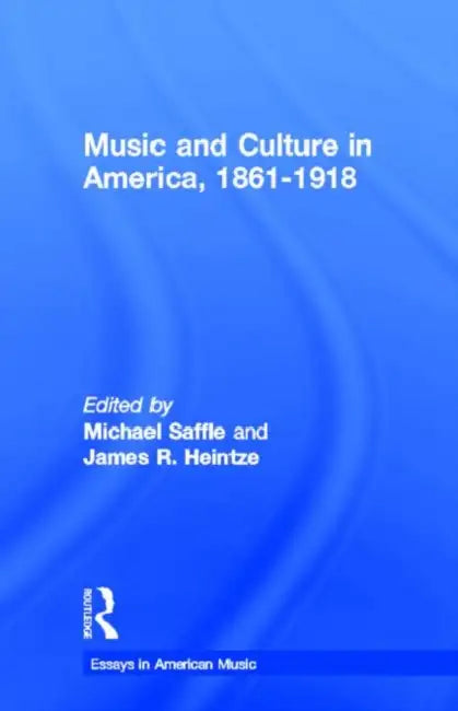 Music and Culture in America, 1861-1918 by Michael Saffle, James R. Heintze